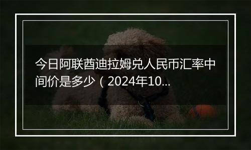 今日阿联酋迪拉姆兑人民币汇率中间价是多少（2024年10月6日）