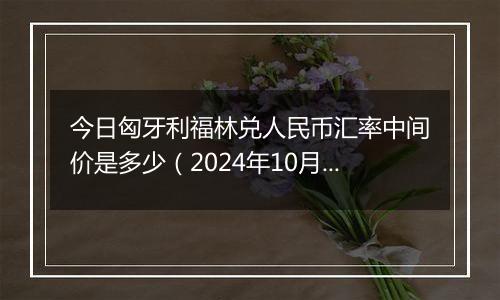 今日匈牙利福林兑人民币汇率中间价是多少（2024年10月6日）