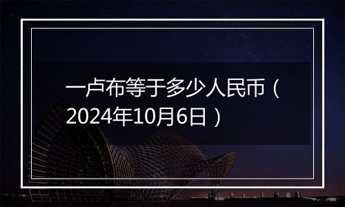 一卢布等于多少人民币（2024年10月6日）