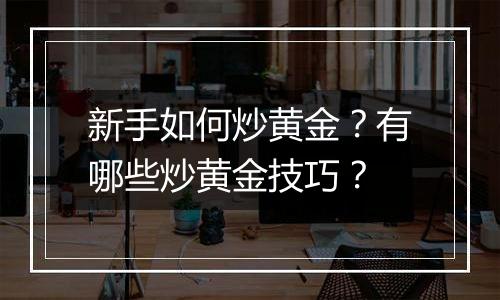 新手如何炒黄金？有哪些炒黄金技巧？