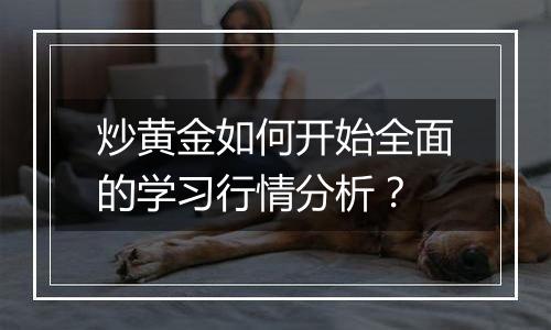 炒黄金如何开始全面的学习行情分析？