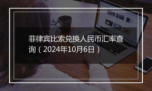 菲律宾比索兑换人民币汇率查询（2024年10月6日）