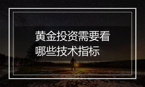 黄金投资需要看哪些技术指标