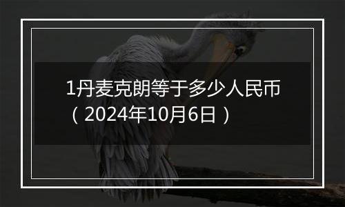 1丹麦克朗等于多少人民币（2024年10月6日）