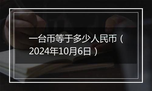 一台币等于多少人民币（2024年10月6日）