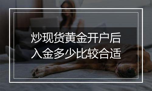 炒现货黄金开户后入金多少比较合适