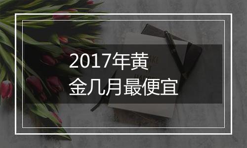 2017年黄金几月最便宜