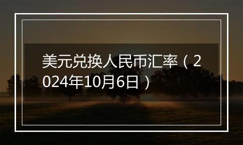 美元兑换人民币汇率（2024年10月6日）