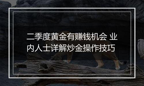 二季度黄金有赚钱机会 业内人士详解炒金操作技巧