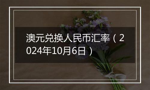 澳元兑换人民币汇率（2024年10月6日）