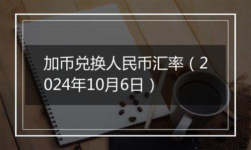 加币兑换人民币汇率（2024年10月6日）