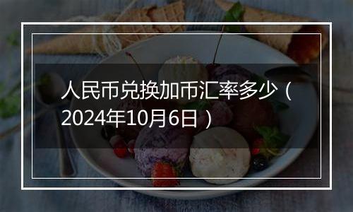 人民币兑换加币汇率多少（2024年10月6日）