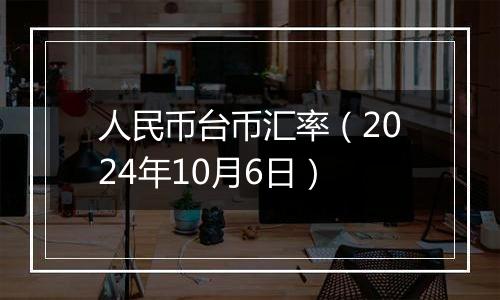 人民币台币汇率（2024年10月6日）