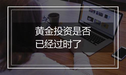 黄金投资是否已经过时了