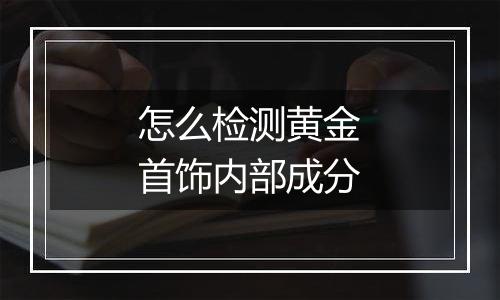 怎么检测黄金首饰内部成分