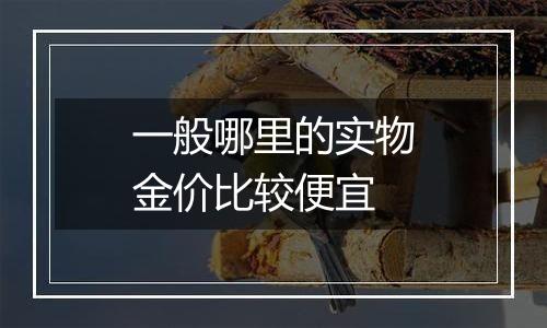 一般哪里的实物金价比较便宜