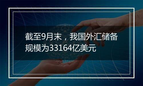 截至9月末，我国外汇储备规模为33164亿美元