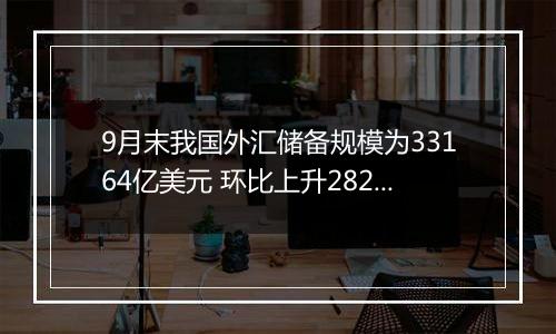 9月末我国外汇储备规模为33164亿美元 环比上升282亿美元