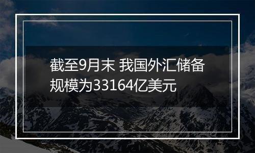 截至9月末 我国外汇储备规模为33164亿美元