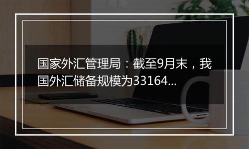 国家外汇管理局：截至9月末，我国外汇储备规模为33164亿美元