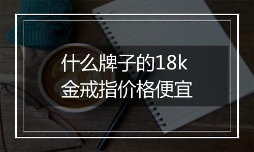 什么牌子的18k金戒指价格便宜