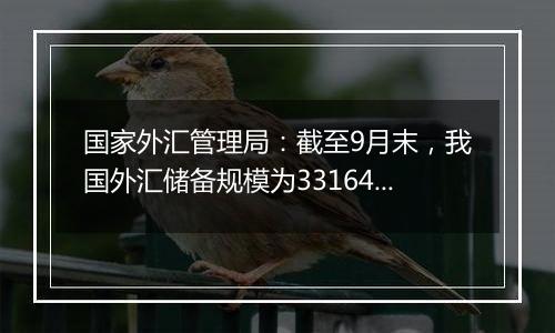 国家外汇管理局：截至9月末，我国外汇储备规模为33164亿美元