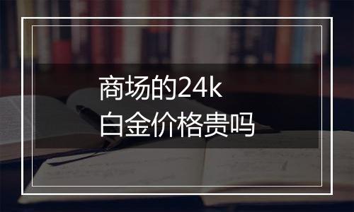 商场的24k白金价格贵吗