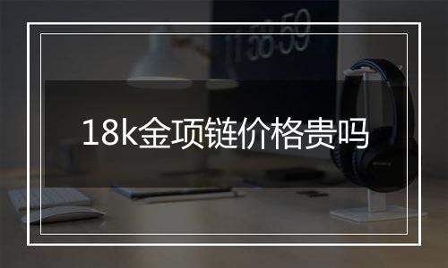 18k金项链价格贵吗