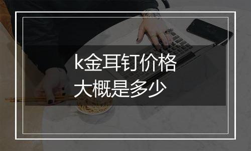 k金耳钉价格大概是多少