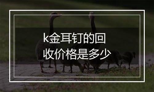 k金耳钉的回收价格是多少