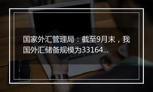 国家外汇管理局：截至9月末，我国外汇储备规模为33164亿美元