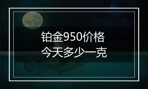 铂金950价格今天多少一克