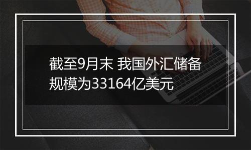 截至9月末 我国外汇储备规模为33164亿美元