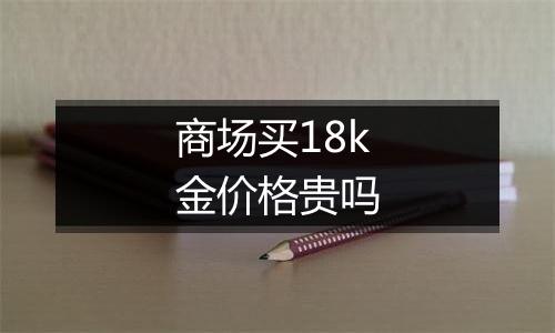 商场买18k金价格贵吗