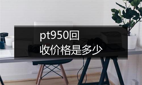 pt950回收价格是多少