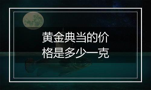 黄金典当的价格是多少一克