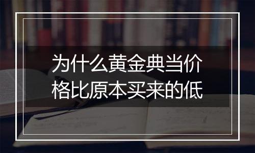 为什么黄金典当价格比原本买来的低