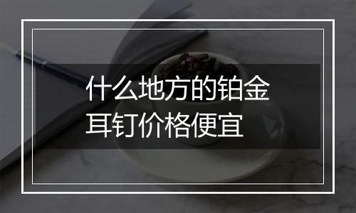 什么地方的铂金耳钉价格便宜