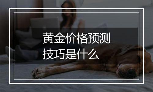 黄金价格预测技巧是什么