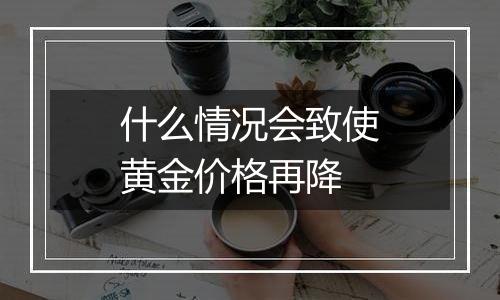 什么情况会致使黄金价格再降