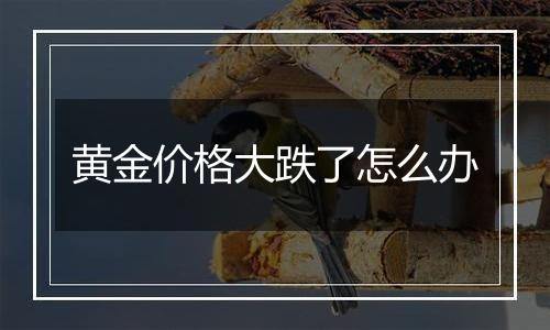 黄金价格大跌了怎么办