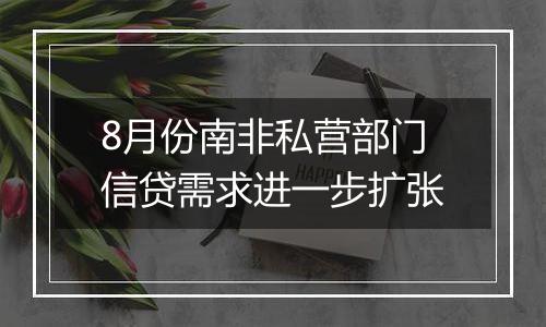 8月份南非私营部门信贷需求进一步扩张