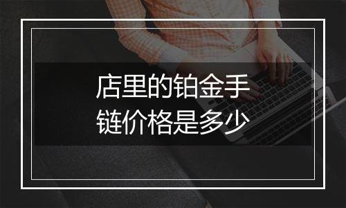 店里的铂金手链价格是多少