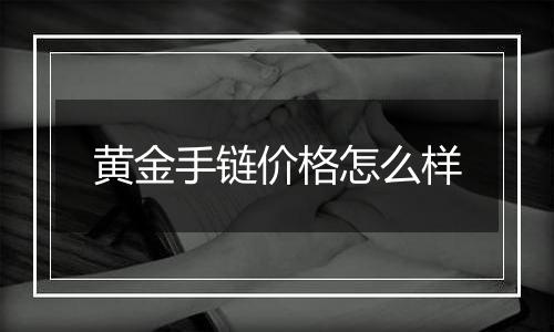 黄金手链价格怎么样