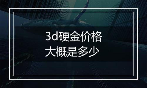 3d硬金价格大概是多少