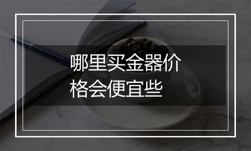 哪里买金器价格会便宜些