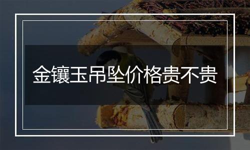 金镶玉吊坠价格贵不贵