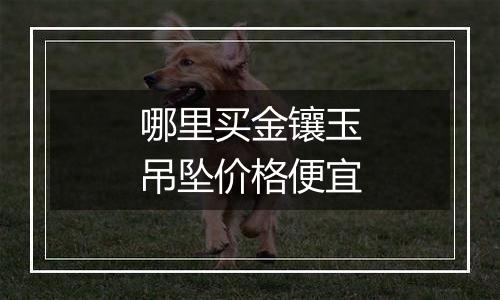 哪里买金镶玉吊坠价格便宜