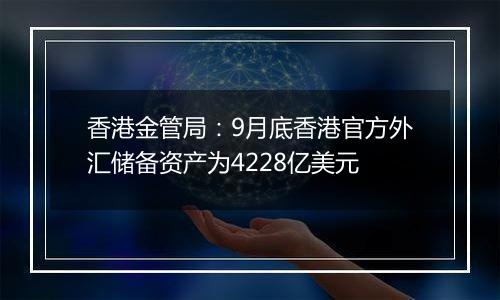 香港金管局：9月底香港官方外汇储备资产为4228亿美元