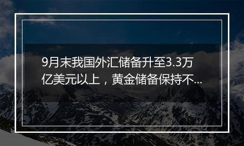 9月末我国外汇储备升至3.3万亿美元以上，黄金储备保持不变